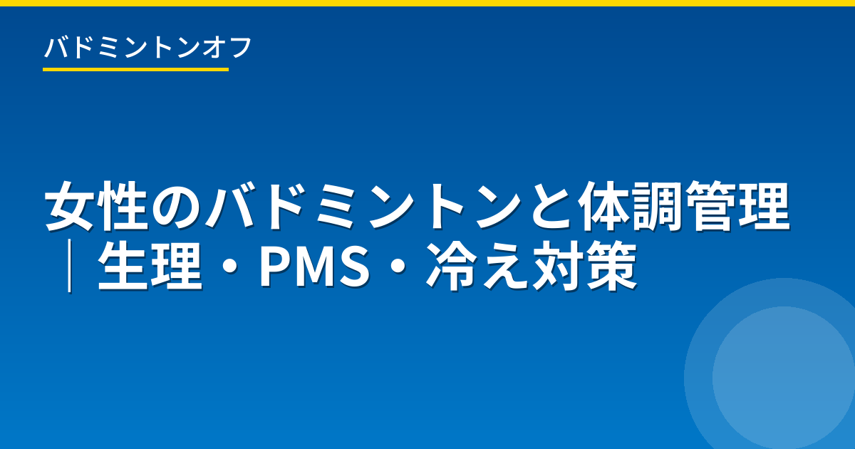 女性のバドミントンと体調管理｜生理・PMS・冷え対策