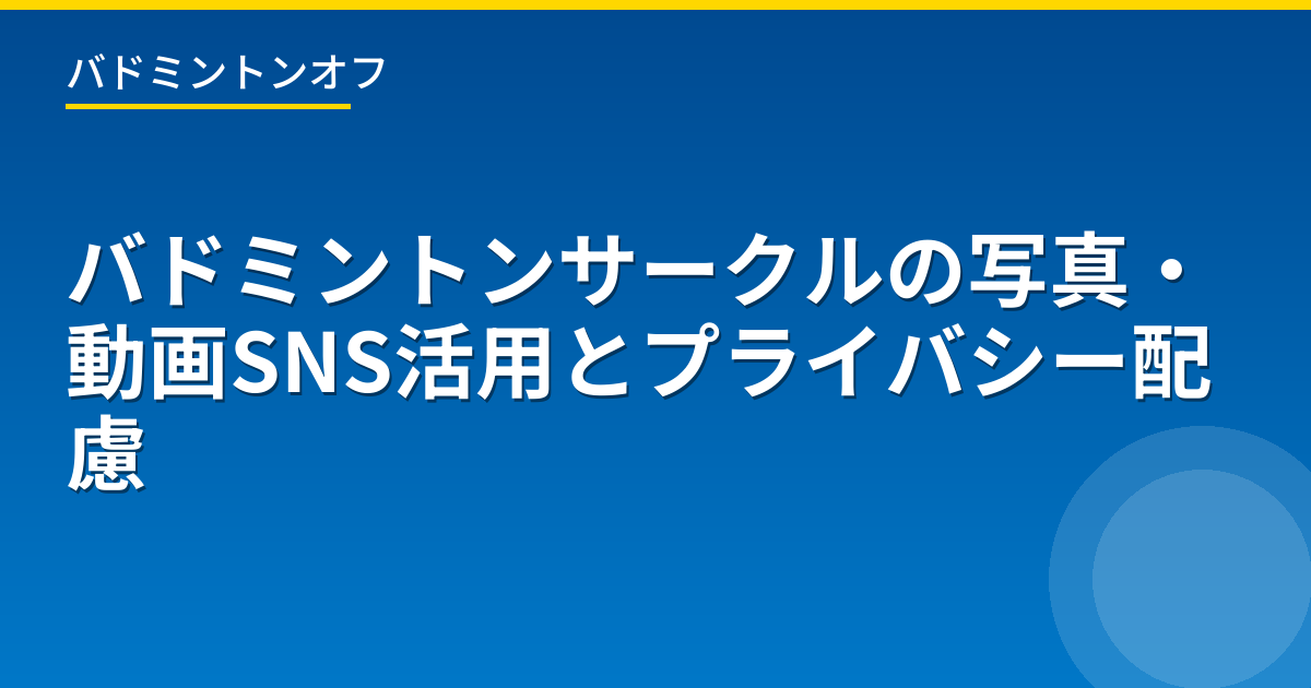 バドミントンサークルの写真・動画SNS活用とプライバシー配慮