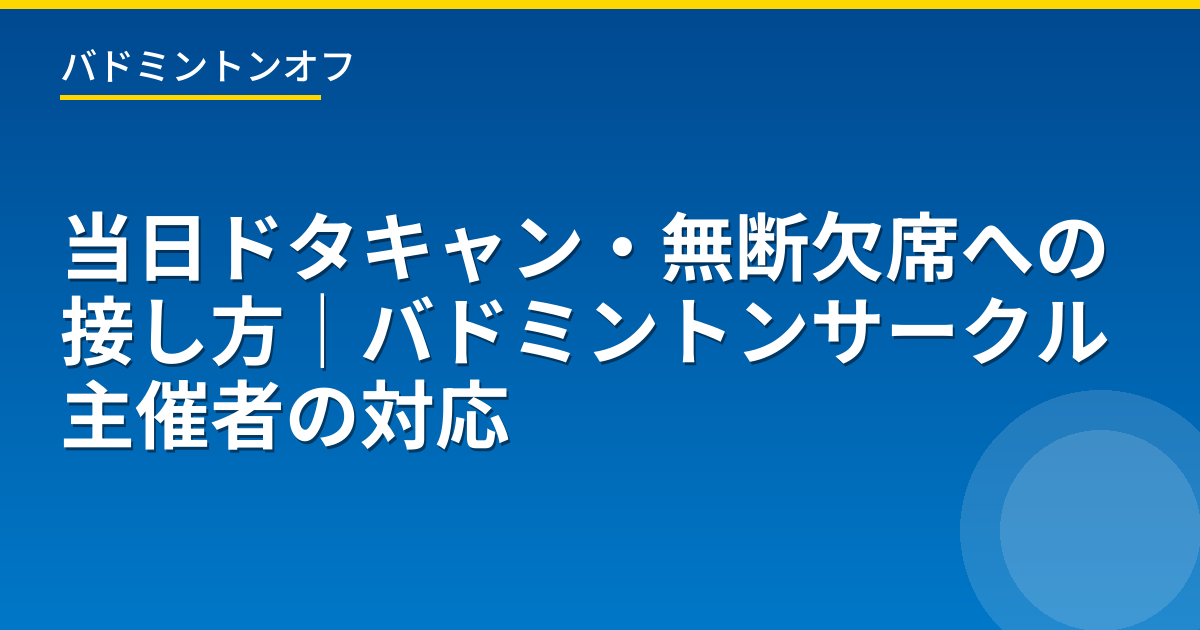 当日ドタキャン・無断欠席への接し方｜バドミントンサークル主催者の対応