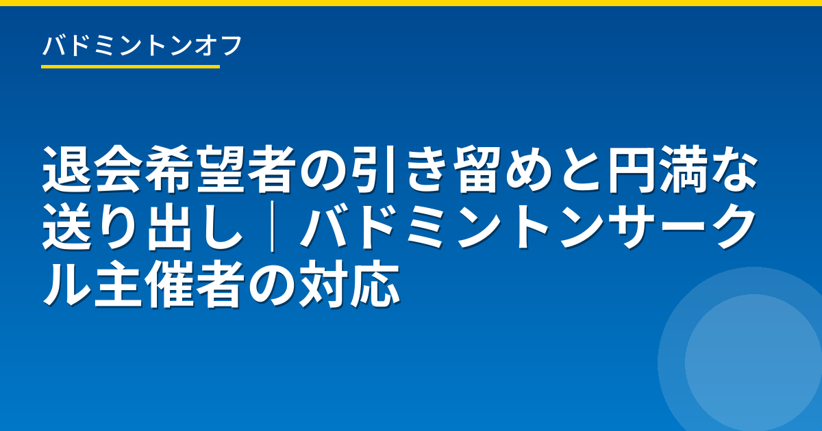退会希望者の引き留めと円満な送り出し｜バドミントンサークル主催者の対応