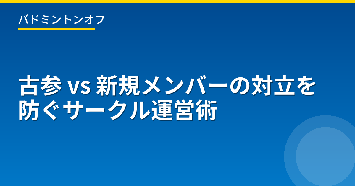 古参 vs 新規メンバーの対立を防ぐサークル運営術