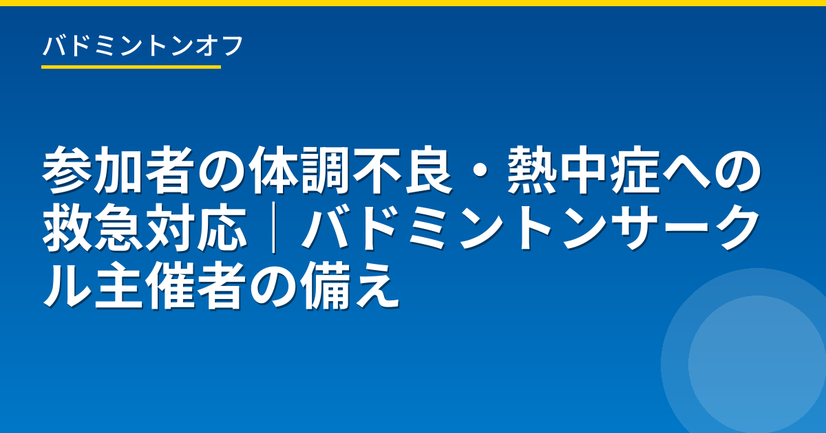 参加者の体調不良・熱中症への救急対応｜バドミントンサークル主催者の備え