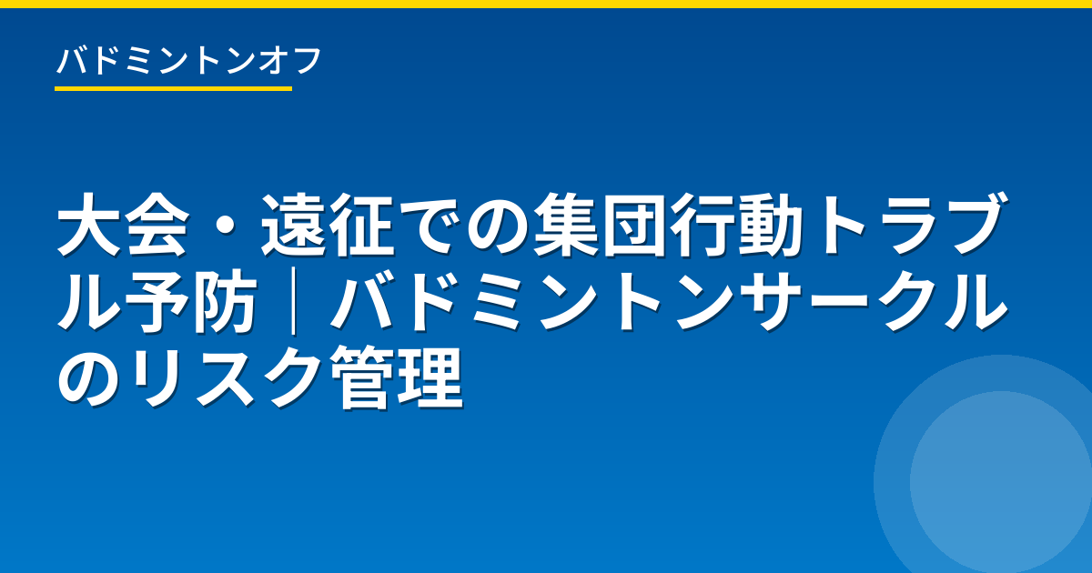 大会・遠征での集団行動トラブル予防｜バドミントンサークルのリスク管理