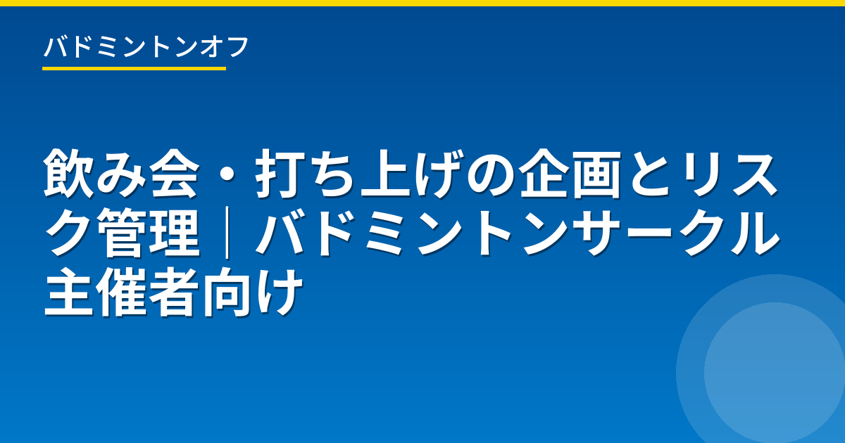 飲み会・打ち上げの企画とリスク管理｜バドミントンサークル主催者向け