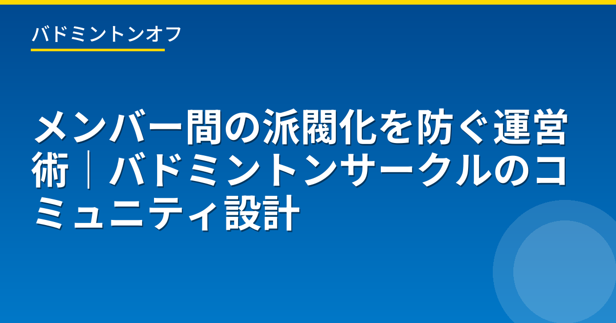 メンバー間の派閥化を防ぐ運営術｜バドミントンサークルのコミュニティ設計