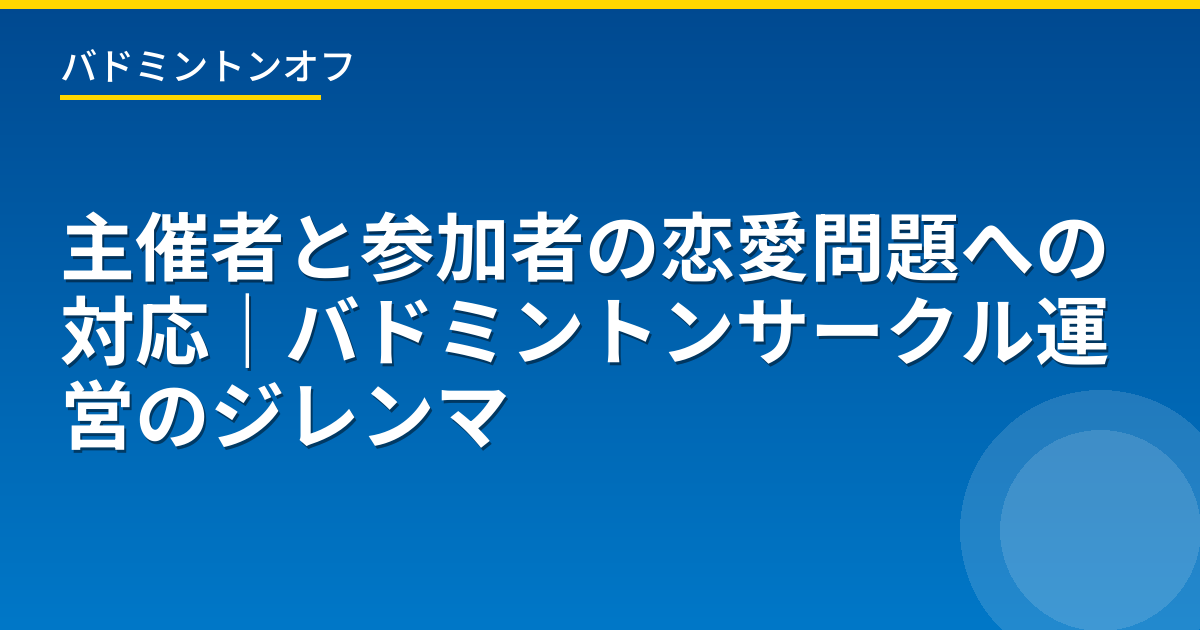 主催者と参加者の恋愛問題への対応｜バドミントンサークル運営のジレンマ