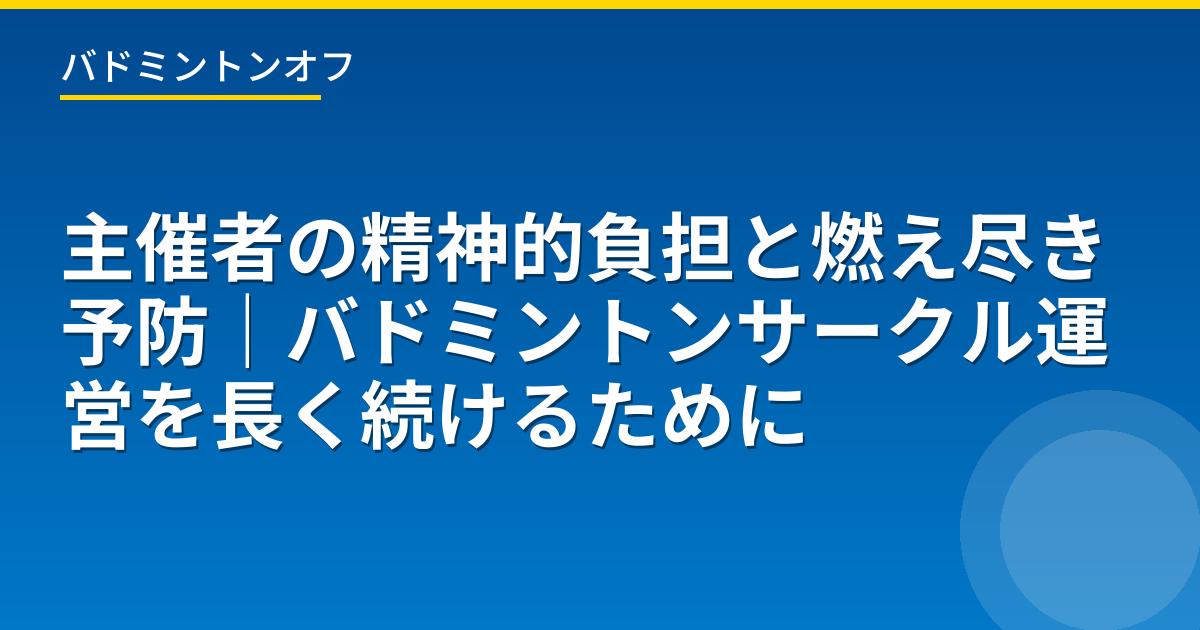 主催者の精神的負担と燃え尽き予防｜バドミントンサークル運営を長く続けるために