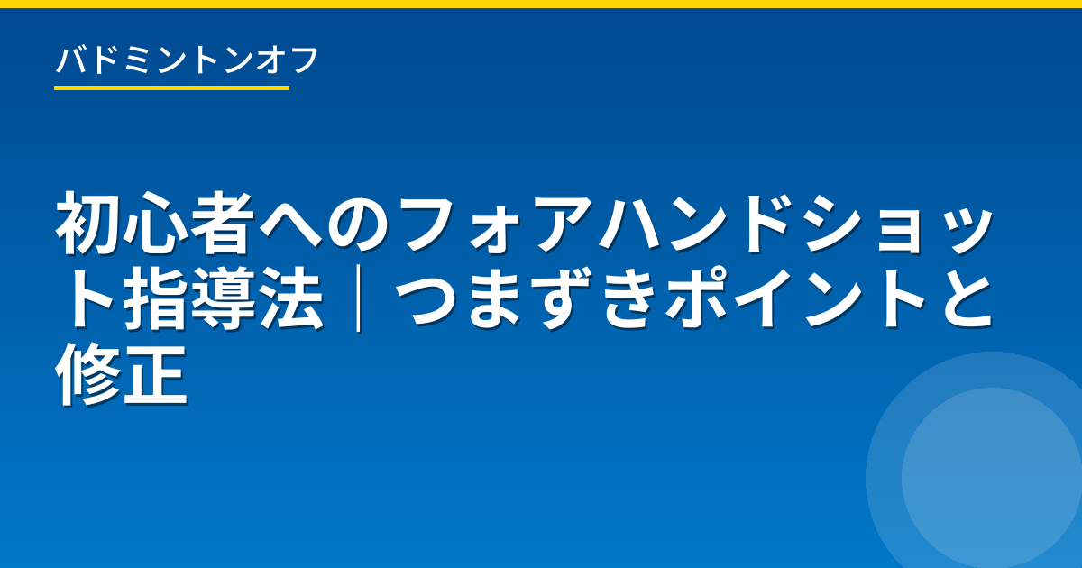 初心者へのフォアハンドショット指導法｜つまずきポイントと修正
