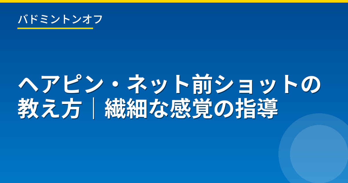 ヘアピン・ネット前ショットの教え方｜繊細な感覚の指導