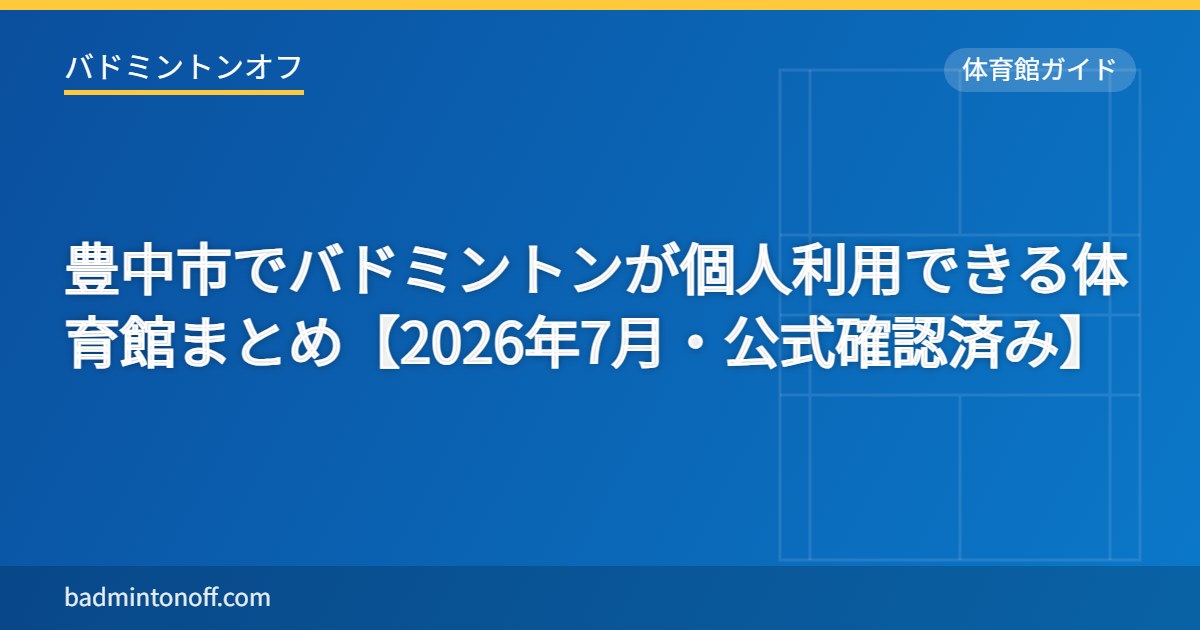 豊中市でバドミントンが個人利用できる体育館まとめ【2026年7月・公式確認済み】