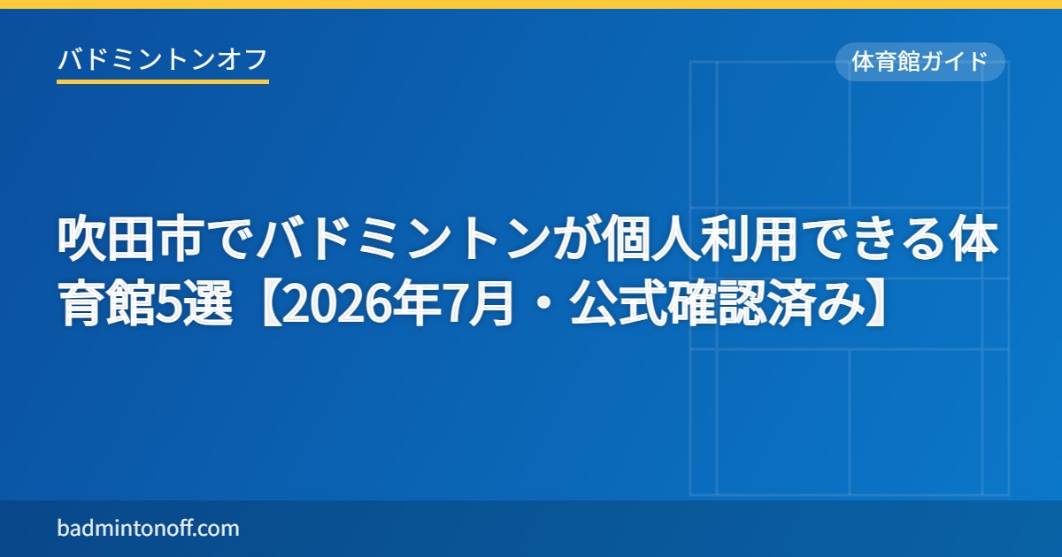吹田市でバドミントンが個人利用できる体育館5選【2026年7月・公式確認済み】